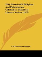 Fifty Portraits of Religious and Philanthropic Celebrities, with Brief Literary Notices (1872) di S W Partridge & Co Publisher, S. W. Partridge and Company edito da Kessinger Publishing