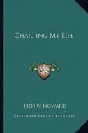 Charting My Life di Henry Howard edito da Kessinger Publishing