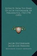 Extracts from the Diary of Jacob Hiltzheimer, of Philadelphia, 1765-1798 (1893) di Jacob Hiltzheimer edito da Kessinger Publishing