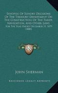 Synopsis of Sundry Decisions of the Treasury Department on the Construction of the Tariff, Navigation, and Other Laws: For the Year Ended December 31, di John Sherman edito da Kessinger Publishing