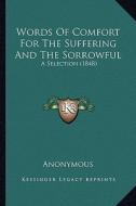 Words of Comfort for the Suffering and the Sorrowful: A Selection (1848) di Anonymous edito da Kessinger Publishing