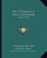 del Petrarca E Delle Sue Opere: Book 4 (1797) di Giovanni Battista Baldelli Boni edito da Kessinger Publishing
