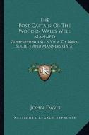 The Post Captain or the Wooden Walls Well Manned: Comprehending a View of Naval Society and Manners (1815) di John Davis edito da Kessinger Publishing