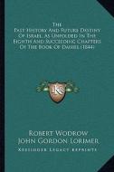The Past History and Future Destiny of Israel, as Unfolded in the Eighth and Succeeding Chapters of the Book of Daniel (1844) di Robert Wodrow edito da Kessinger Publishing
