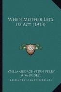 When Mother Lets Us ACT (1913) di Stella George Stern Perry edito da Kessinger Publishing