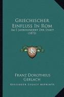 Griechischer Einfluss in ROM: Im 5 Jahrhundert Der Stadt (1872) di Franz Dorotheus Gerlach edito da Kessinger Publishing