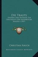 Die Trauts: Studien Und Beitrage Zur Geschichte Der Nurnberger Malerei (1907) di Christian Rauch edito da Kessinger Publishing