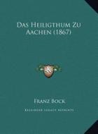 Das Heiligthum Zu Aachen (1867) di Franz Bock edito da Kessinger Publishing