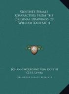 Goethe's Female Characters from the Original Drawings of William Kaulbach di Johann Wolfgang Von Goethe edito da Kessinger Publishing