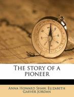 The Story Of A Pioneer di Anna Howard Shaw, Elizabeth Garver Jordan edito da Nabu Press