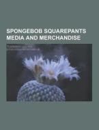 Spongebob Squarepants Media And Merchandise di Source Wikipedia edito da University-press.org