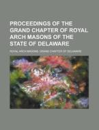 Proceedings Of The Grand Chapter Of Royal Arch Masons Of The State Of Delaware di United States Congress Senate, Royal Arch Masons Delaware edito da Rarebooksclub.com