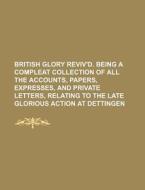 British Glory Reviv'd. Being A Compleat Collection Of All The Accounts, Papers, Expresses, And Private Letters, Relating To The Late Glorious Action A di Books Group edito da General Books Llc