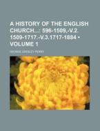 A History Of The English Church (volume 1); 596-1509,-v.2. 1509-1717.-v.3.1717-1884 di George Gresley Perry edito da General Books Llc