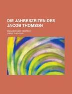 Die Jahreszeiten Des Jacob Thomson; Englisch Und Deutsch di James Thomson edito da Rarebooksclub.com