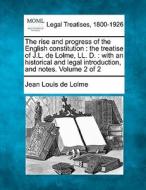 The Rise And Progress Of The English Constitution : The Treatise Of J.l. De Lolme, Ll. D. : With An Historical And Legal Introduction, And Notes. Volu di Jean Louis De Lolme edito da Gale, Making Of Modern Law