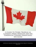 A Guide to Pierre Trudeau as Canada's Prime Minister and His Tendencies Toward Democratic Socialism di Caroline Brantley edito da WEBSTER S DIGITAL SERV S