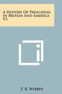 A History of Preaching in Britain and America V3 di F. R. Webber edito da Literary Licensing, LLC