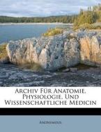 Archiv Fur Anatomie, Physiologie, Und Wissenschaftliche Medicin di Anonymous edito da Nabu Press