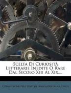 Scelta Di Curiosit Letterarie Inedite O Rare Dal Secolo XIII Al XIX.... edito da Nabu Press