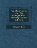 On Ringworm and Its Management di Tilbury Fox edito da Nabu Press