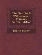The Red Rock Wilderness di Elspeth Huxley edito da Nabu Press