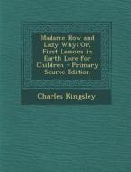 Madame How and Lady Why; Or, First Lessons in Earth Lore for Children di Charles Kingsley edito da Nabu Press