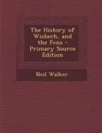 The History of Wisbech, and the Fens - Primary Source Edition di Neil Walker edito da Nabu Press