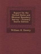 Report on the United States and Mexican Boundary Survey - Primary Source Edition di William H. Emory edito da Nabu Press