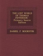 The Lost World of Thomas Jefferson - Primary Source Edition di Daniel J. Boorstin edito da Nabu Press
