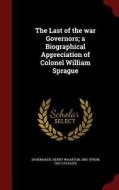 The Last Of The War Governors; A Biographical Appreciation Of Colonel William Sprague edito da Andesite Press