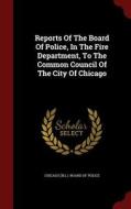Reports Of The Board Of Police, In The Fire Department, To The Common Council Of The City Of Chicago edito da Andesite Press