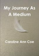 My Journey As A Medium di Caroline Ann Coe edito da Lulu.com