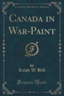 Canada In War-paint (classic Reprint) di Ralph W Bell edito da Forgotten Books