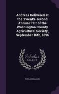Address Delivered At The Twenty-second Annual Fair Of The Washington County Agricultural Society, September 16th, 1896 di Rowland Hazard edito da Palala Press