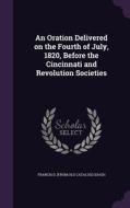 An Oration Delivered On The Fourth Of July, 1820, Before The Cincinnati And Revolution Societies di Francis D From Old Catalog Quash edito da Palala Press
