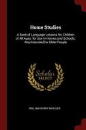 Home Studies: A Book of Language Lessons for Children of All Ages; For Use in Homes and Schools; Also Intended for Older di William Henry Wheeler edito da CHIZINE PUBN