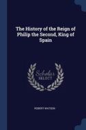 The History Of The Reign Of Philip The S di ROBERT WATSON edito da Lightning Source Uk Ltd