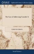 The Case Of Addressing Consider'd di Edmund Gibson edito da Gale Ecco, Print Editions
