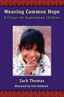 Weaving Common Hope: A Future for Guatemalan Children di Zach Thomas edito da AUTHORHOUSE