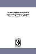 Life, Here and There: Or Sketches of Society and Adventure at Far-Apart Times and Places. by N. P. Willis. di Nathaniel Parker Willis edito da UNIV OF MICHIGAN PR