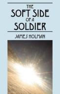 The Soft Side Of A Soldier di James Holman edito da Outskirts Press