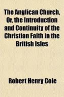 The Anglican Church, Or, The Introductio di Robert Henry Cole edito da General Books