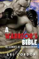 A Warrior's Bible: The Elements of True Warriorship di Gus Gordon edito da Createspace