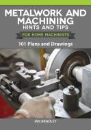 Metalwork and Machining Hints and Tips for Home Machinists: 101 Plans and Drawings di Ian Bradley edito da FOX CHAPEL PUB CO INC