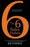 The 6 Sales Habits: Mastering the Ways of the Sales Professional di Joe Connelly edito da Createspace