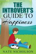 The Introvert's Guide to Happiness: How to Become a Happy Introvert Without Pretending to Be an Extrovert di Nate Nicholson edito da Createspace