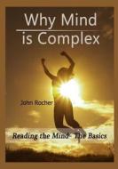 Why Mind Is Complex: Reading the Mind- The Basics di John Rocher edito da Createspace