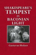 Shakespeare's Tempest in Baconian Light: A New Theory di Gustavus Holzer edito da Createspace