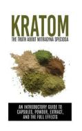 Kratom: The Truth about Mitragyna Speciosa: An Introductory Guide to Capsules, Powder, Extract, and the Full Effects di Colin Willis edito da Createspace